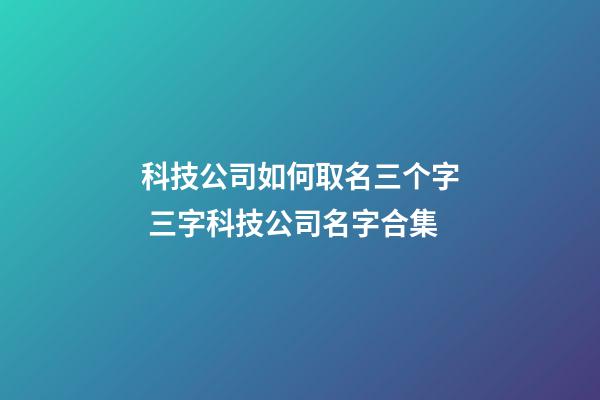 科技公司如何取名三个字 三字科技公司名字合集-第1张-公司起名-玄机派